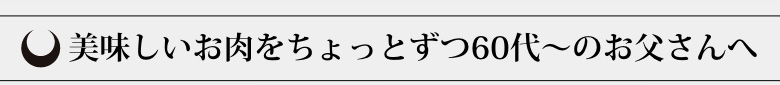 美味しいお肉をちょっとずつ60代～のお父さんへ