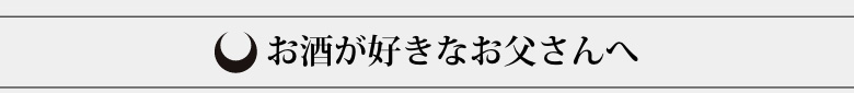 お酒が好きなお父さんへ