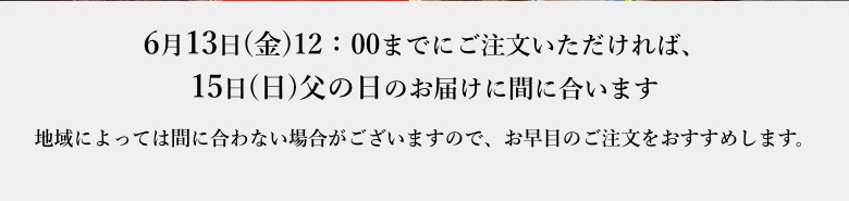 6月13日(金)12：00までにご注文いただければ、15日(日)父の日のお届けに間に合います