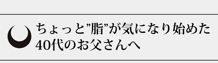 ちょっと”脂”が気になり始めた40代のお父さんへ