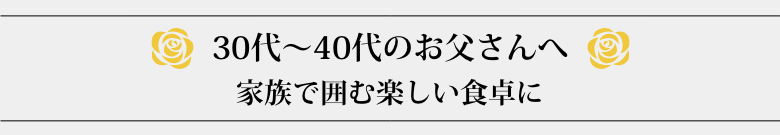 30代～40代のお父さんへ　家族で囲む楽しい食卓に