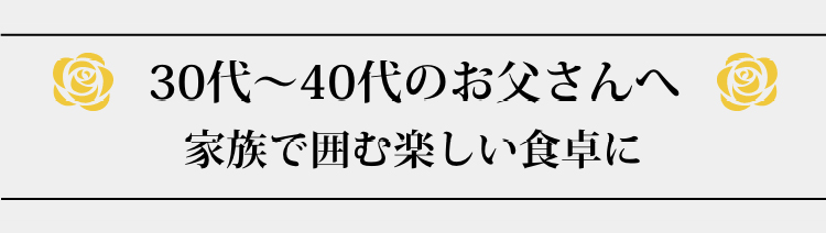 30代～40代のお父さんへ　家族で囲む楽しい食卓に