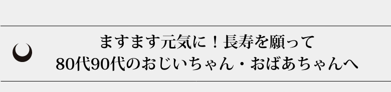 ますます元気に！長寿を願って80代90代のおじいちゃん・おばあちゃんへ