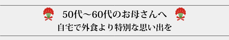 50代～60代のお母さんへ　自宅で外食より特別な思い出を