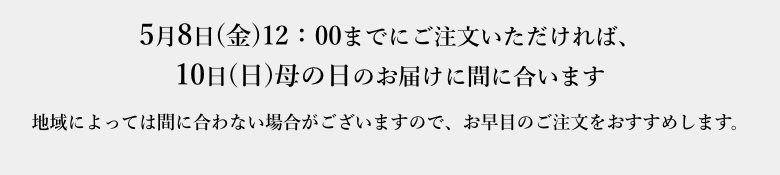 5月8日(金)12：00までにご注文いただければ、10日(日)母の日のお届けに間に合います