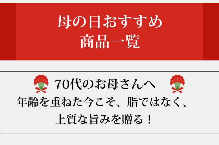 70代のお母さんへ　年齢を重ねた今こそ、脂ではなく、上質な旨みを贈る！