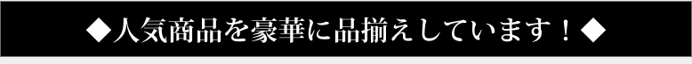 人気商品を豪華に品揃えしています！