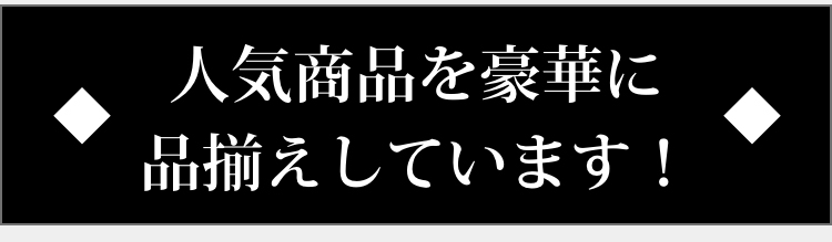 人気商品を豪華に品揃えしています！