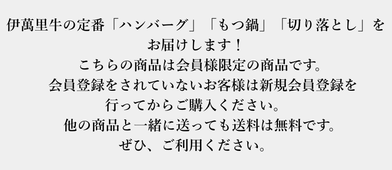 伊萬里牛の定番「ハンバーグ」「もつ鍋」「切り落とし」をお届けします！	こちらの商品は会員様限定の商品です。会員登録をされていないお客様は新規会員登録を行ってからご購入ください。他の商品と一緒に送っても送料は無料です。ぜひ、ご利用ください。