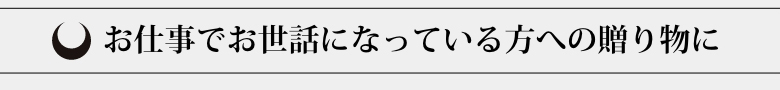 お仕事でお世話になっている方への贈り物に