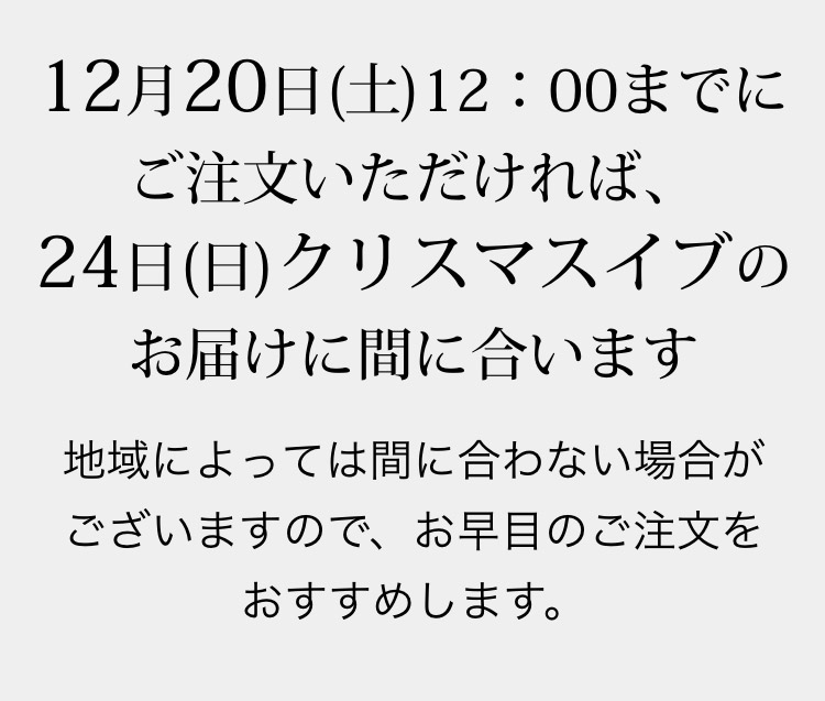 12月20日(土)12:00までにご注文いただければ、24日(日)クリスマスイブのお届けに間に合います